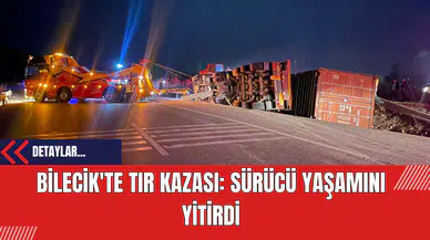 Bilecik'te Tır Kazası: Sürücü Yaşamını Yitirdi