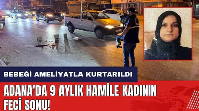Adana'da 9 aylık hamile kadının feci sonu! Bebeği ameliyatla kurtarıldı