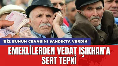 Emeklilerden Vedat Işıkhan'a sert tepki: 'Biz bunun cevabını sandıkta verdik'