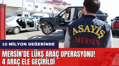 Mersin'de lüks araç operasyonu! 10 milyon değerinde 4 araç ele geçirildi