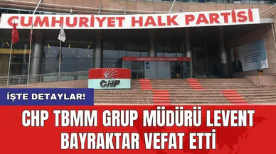 CHP TBMM Grup Müdürü Levent Bayraktar vefat etti