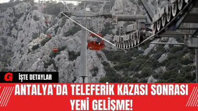 Antalya’da Teleferik Kazası Sonrası Yeni Gelişme!