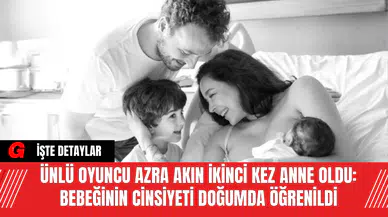Ünlü Oyuncu Azra Akın İkinci Kez Anne Oldu: Bebeğinin Cinsiyeti Doğumda Öğrenildi
