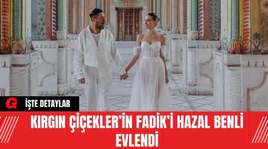 Kırgın Çiçekler’in Fadik’i Hazal Benli Evlendi