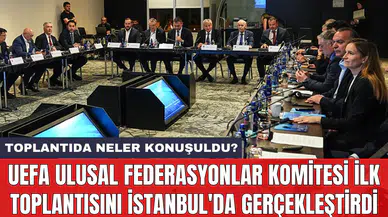 UEFA Ulusal Federasyonlar Komitesi ilk toplantısını İstanbul'da gerçekleştirdi
