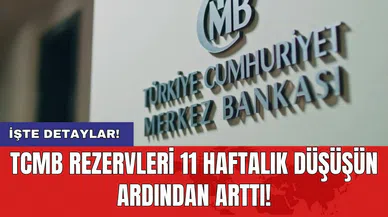 TCMB rezervleri 11 haftalık düşüşün ardından arttı!