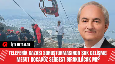Teleferik Kazası Soruşturmasında Şok Gelişme! Mesut Kocagöz Serbest Bırakılacak Mı?