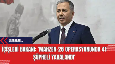 İçişleri Bakanı: 'Mahzen-28 Operasyonunda 41 Şüpheli Yakalandı'