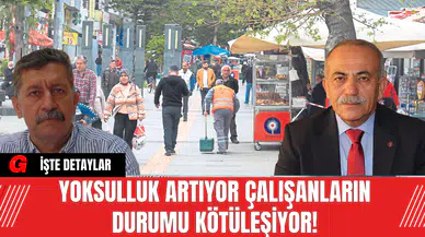 Yoksulluk artıyor çalışanların durumu ise kötüleşiyor!