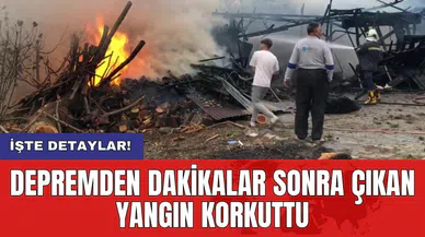 Depremden dakikalar sonra çıkan yangın korkuttu