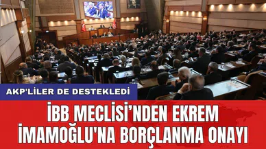 İBB Meclisi’nden Ekrem İmamoğlu'na borçlanma onayı: AKP'liler de destekledi