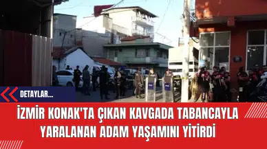 İzmir Konak'ta Çıkan Kavgada Tabancayla Yaralanan Adam Yaşamını Yitirdi