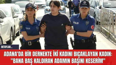 Adana'da Bir Dernekte İki Kadını Bıçaklayan Kadın: "Bana baş kaldıran adamın başını keserim"