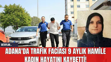 Adana'da Trafik Faciası 9 Aylık Hamile Kadın Hayatını Kaybetti!