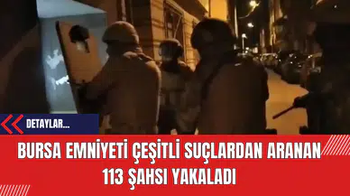 Bursa Emniyeti Çeşitli Suçlardan Aranan 113 Şahsı Yakaladı