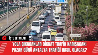 Yola Çıkacaklar Dikkat Trafik Karışacak! Pazar Günü Antalya Trafiği Nasıl Olacak?