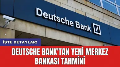 Deutsche Bank'tan Yeni Merkez Bankası Tahmini