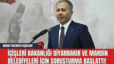 Bakan Yerlikaya Açıkladı! İçişleri Bakanlığı Diyarbakır ve Mardin belediyeleri için soruşturma başlattı!