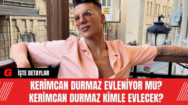 Kerimcan Durmaz Evleniyor Mu? Kerimcan Durmaz Kimle Evlecek?