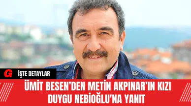Ümit Besen’den Metin Akpınar’ın Kızı Duygu Nebioğlu'na Yanıt
