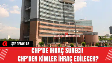 CHP'de İhraç Süreci! CHP'den Kimler İhraç Edilecek?
