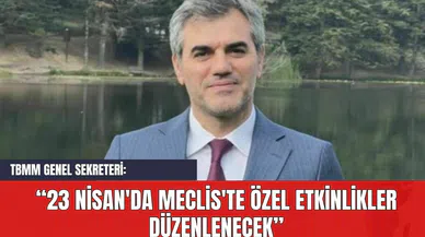TBMM Genel Sekreteri: 23 Nisan'da Meclis'te Özel Etkinlikler Düzenlenecek