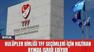 Kulüpler Birliği, TFF Seçimleri için Haziran Ayında Israr Ediyor