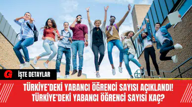 Türkiye’deki Yabancı Öğrenci Sayısı Açıklandı! Türkiye’deki Yabancı Öğrenci Sayısı Kaç?