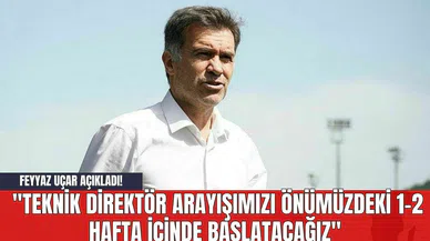 Feyyaz Uçar Açıkladı! "Teknik direktör arayışımızı önümüzdeki 1-2 hafta içinde başlatacağız"