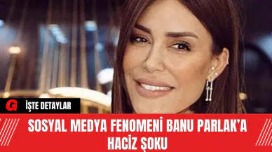Sosyal Medya Fenomeni Banu Parlak’a Haciz Şoku