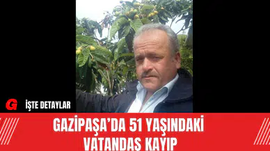 Gazipaşa’da 51 Yaşındaki Vatandaş Kayıp