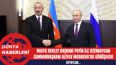 Rusya Devlet Başkanı Putin ile Azerbaycan Cumhurbaşkanı Aliyev Moskova'da Görüşecek