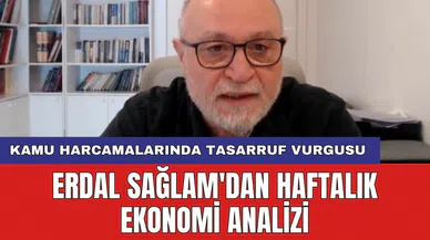 Erdal Sağlam'dan haftalık ekonomi analizi: Kamu harcamalarında tasarruf vurgusu