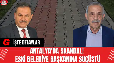 Antalya'da Skandal! Eski belediye başkanına suçüstü