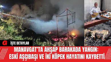 Manavgat’ta Ahşap Barakada Yangın: Eski Aşçıbaşı ve İki Köpek Hayatını Kaybetti