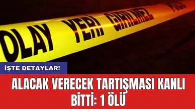Alacak verecek tartışması kanlı bitti: 1 ölü