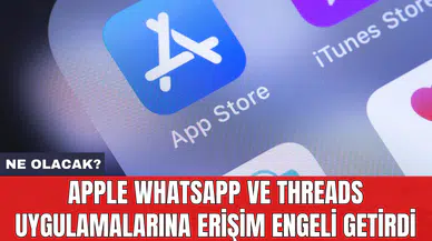 Apple WhatsApp ve Threads uygulamalarına erişim engeli getirdi