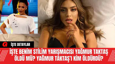İşte Benim Stilim yarışmacısı Yağmur Taktaş Öldü Mü? Yağmur Taktaş’ı Kim Öldürdü? İşte Tüm Detaylar