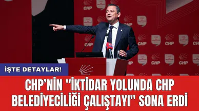 CHP’nin "İktidar Yolunda CHP Belediyeciliği Çalıştayı" sona erdi