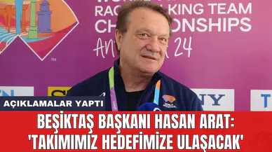 Beşiktaş Başkanı Hasan Arat: 'Takımımız hedefimize ulaşacak'