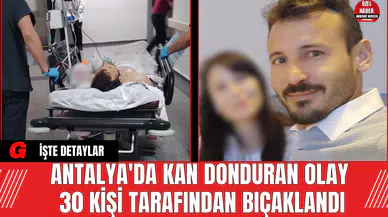 Antalya'da Kan Donduran Olay 30 Kişi Tarafından Bıçaklandı