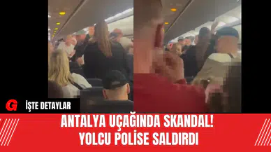 Antalya Uçağında Skandal! Yolcu Polise Saldırdı