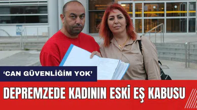Depremzede kadının eski eş kabusu: Can güvenliğim yok