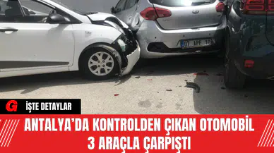Antalya’da Kontrolden Çıkan Otomobil 3 Araçla Çarpıştı