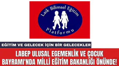 LABEP Ulusal Egemenlik ve Çocuk Bayramı'nda Milli Eğitim Bakanlığı önünde!