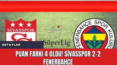 Puan Farkı 4 Oldu! Sivasspor 2-2 Fenerbahçe