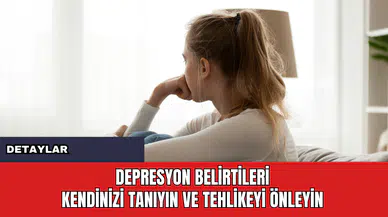 Depresyon Belirtileri: Kendinizi Tanıyın ve Tehlikeyi Önleyin