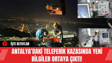 Antalya’daki Teleferik Kazasında Yeni Bilgiler Ortaya Çıktı!