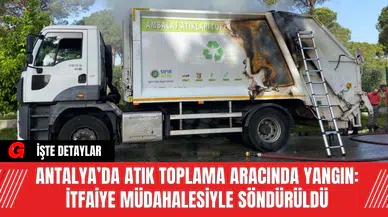 Antalya’da Atık Toplama Aracında Yangın: İtfaiye Müdahalesiyle Söndürüldü