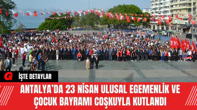 Antalya’da 23 Nisan Ulusal Egemenlik ve Çocuk Bayramı Coşkuyla Kutlandı
